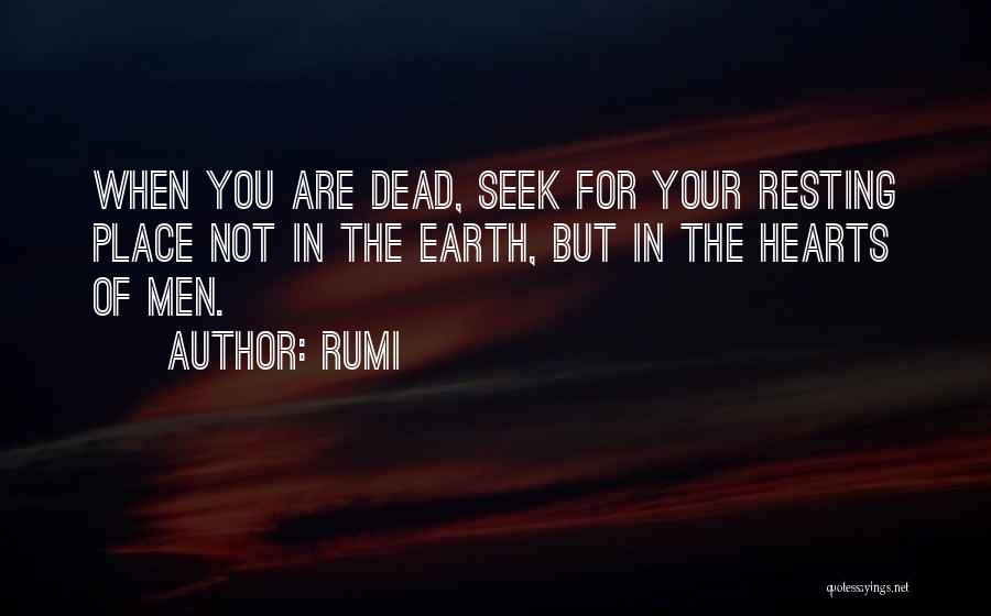 Rumi Quotes: When You Are Dead, Seek For Your Resting Place Not In The Earth, But In The Hearts Of Men.