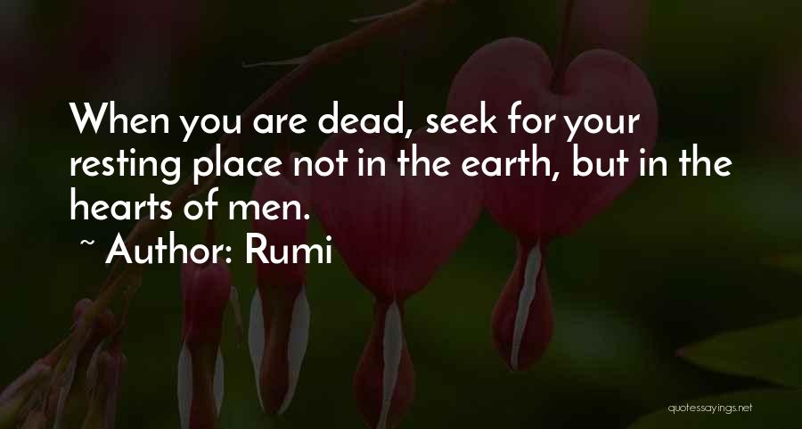 Rumi Quotes: When You Are Dead, Seek For Your Resting Place Not In The Earth, But In The Hearts Of Men.