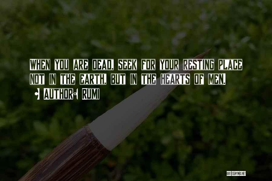 Rumi Quotes: When You Are Dead, Seek For Your Resting Place Not In The Earth, But In The Hearts Of Men.