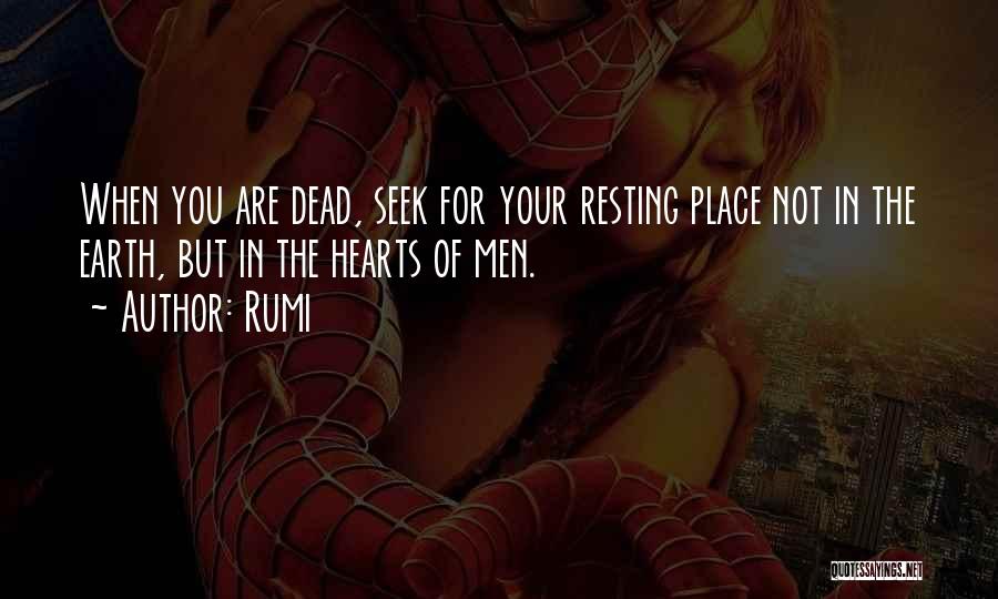 Rumi Quotes: When You Are Dead, Seek For Your Resting Place Not In The Earth, But In The Hearts Of Men.