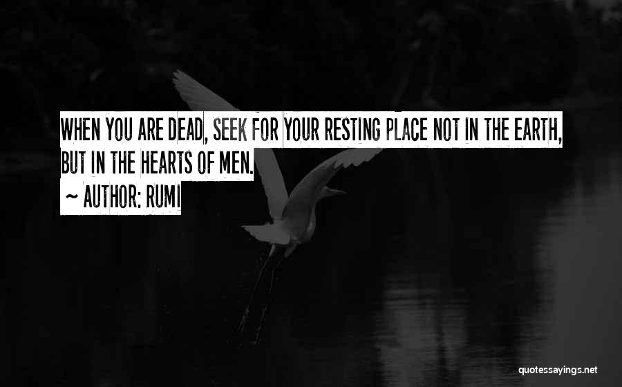 Rumi Quotes: When You Are Dead, Seek For Your Resting Place Not In The Earth, But In The Hearts Of Men.