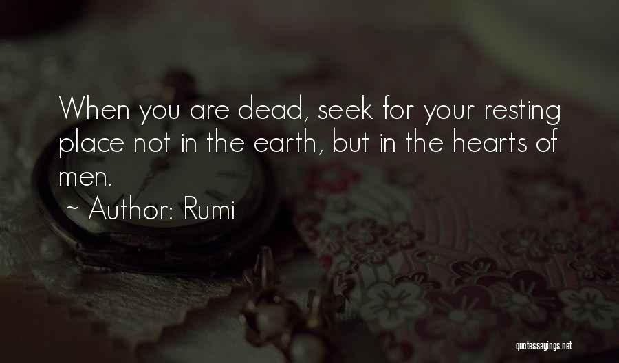 Rumi Quotes: When You Are Dead, Seek For Your Resting Place Not In The Earth, But In The Hearts Of Men.