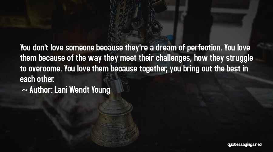 Lani Wendt Young Quotes: You Don't Love Someone Because They're A Dream Of Perfection. You Love Them Because Of The Way They Meet Their