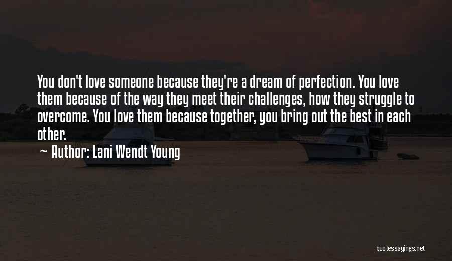 Lani Wendt Young Quotes: You Don't Love Someone Because They're A Dream Of Perfection. You Love Them Because Of The Way They Meet Their