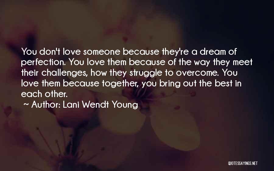 Lani Wendt Young Quotes: You Don't Love Someone Because They're A Dream Of Perfection. You Love Them Because Of The Way They Meet Their