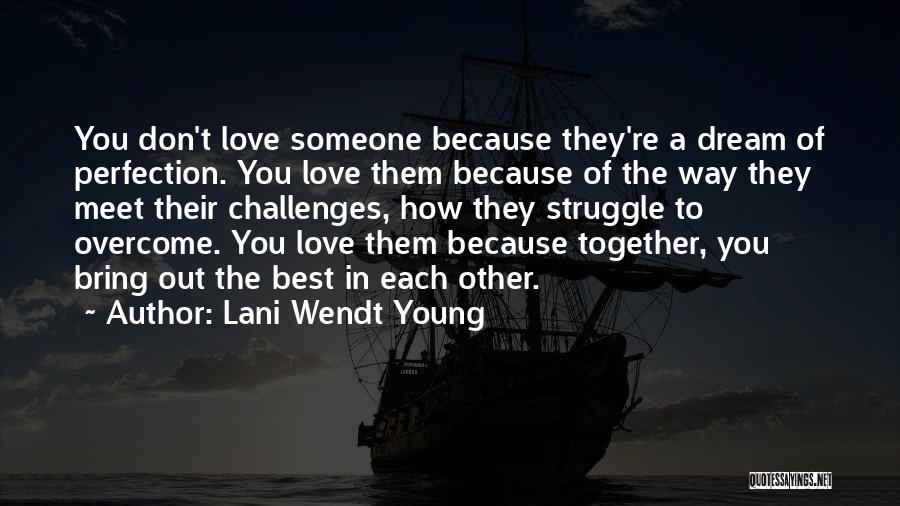 Lani Wendt Young Quotes: You Don't Love Someone Because They're A Dream Of Perfection. You Love Them Because Of The Way They Meet Their