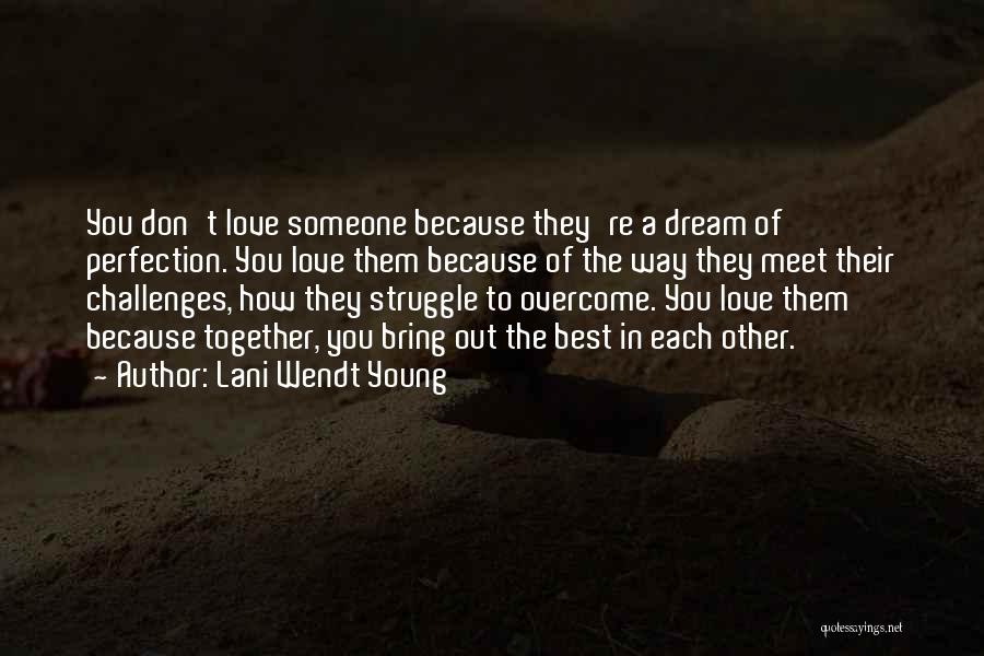 Lani Wendt Young Quotes: You Don't Love Someone Because They're A Dream Of Perfection. You Love Them Because Of The Way They Meet Their