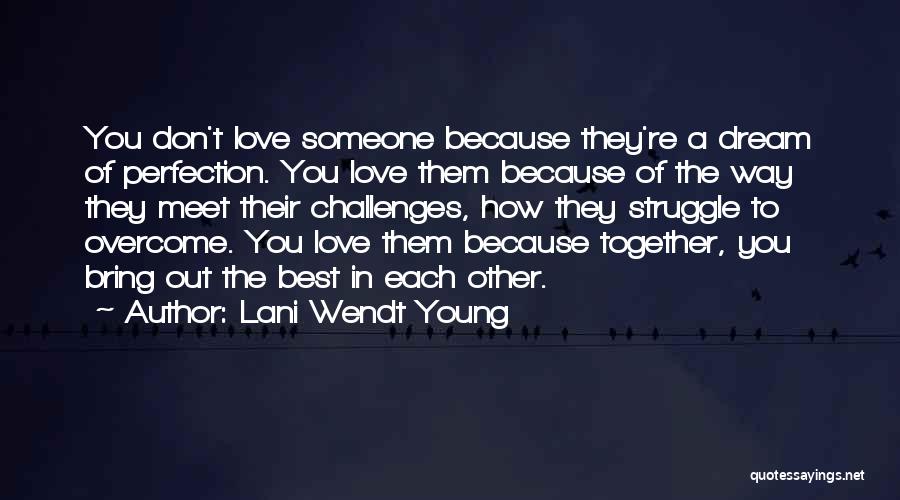 Lani Wendt Young Quotes: You Don't Love Someone Because They're A Dream Of Perfection. You Love Them Because Of The Way They Meet Their