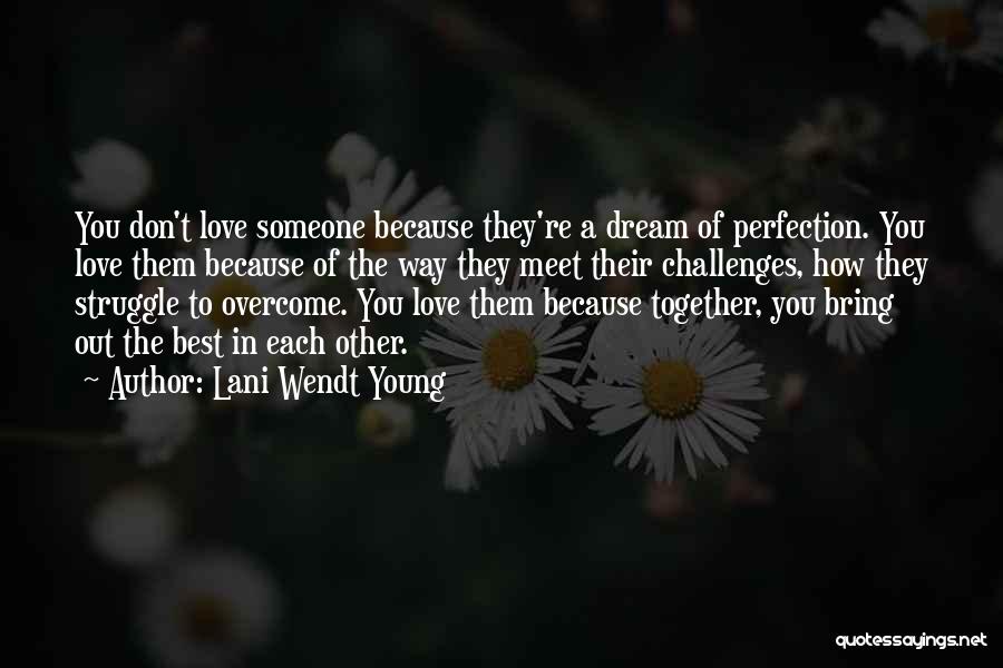 Lani Wendt Young Quotes: You Don't Love Someone Because They're A Dream Of Perfection. You Love Them Because Of The Way They Meet Their