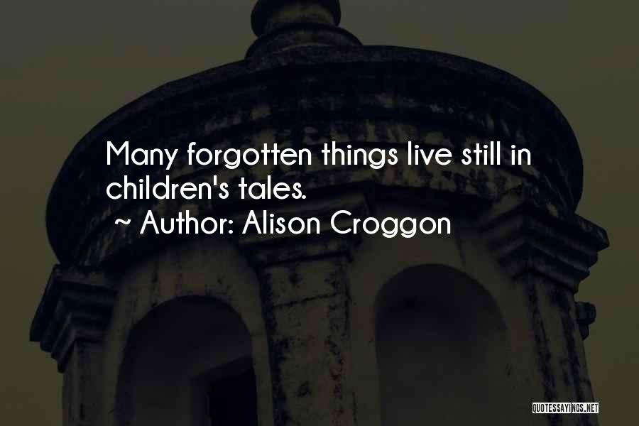 Alison Croggon Quotes: Many Forgotten Things Live Still In Children's Tales.