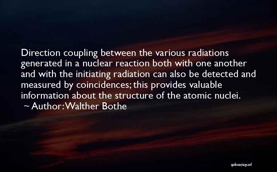 Walther Bothe Quotes: Direction Coupling Between The Various Radiations Generated In A Nuclear Reaction Both With One Another And With The Initiating Radiation