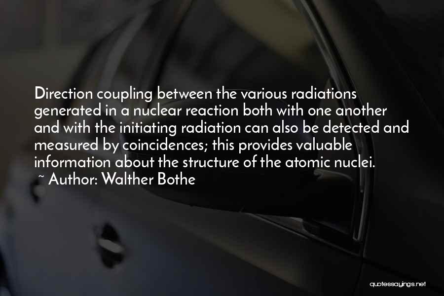 Walther Bothe Quotes: Direction Coupling Between The Various Radiations Generated In A Nuclear Reaction Both With One Another And With The Initiating Radiation