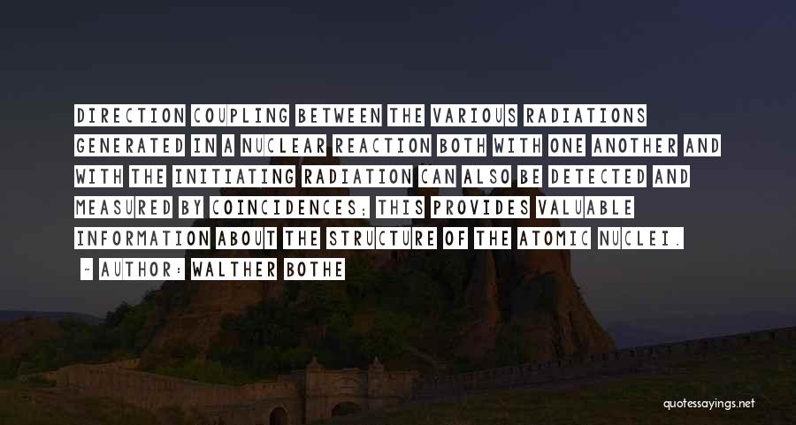 Walther Bothe Quotes: Direction Coupling Between The Various Radiations Generated In A Nuclear Reaction Both With One Another And With The Initiating Radiation