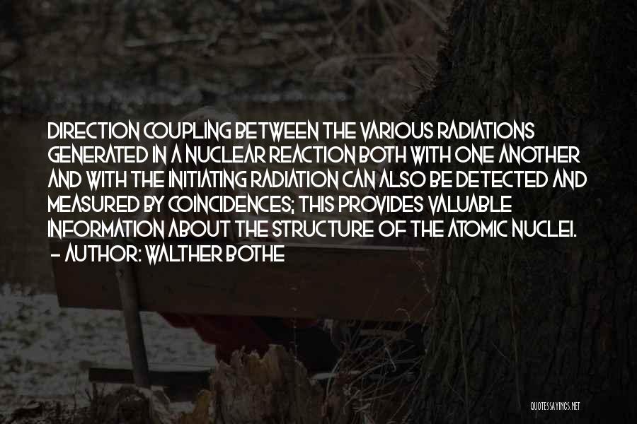 Walther Bothe Quotes: Direction Coupling Between The Various Radiations Generated In A Nuclear Reaction Both With One Another And With The Initiating Radiation