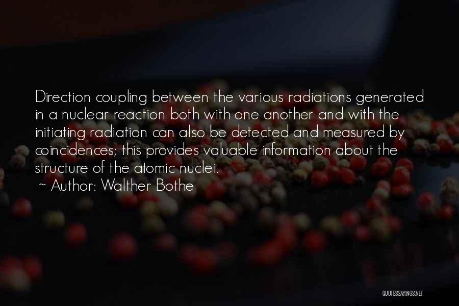 Walther Bothe Quotes: Direction Coupling Between The Various Radiations Generated In A Nuclear Reaction Both With One Another And With The Initiating Radiation