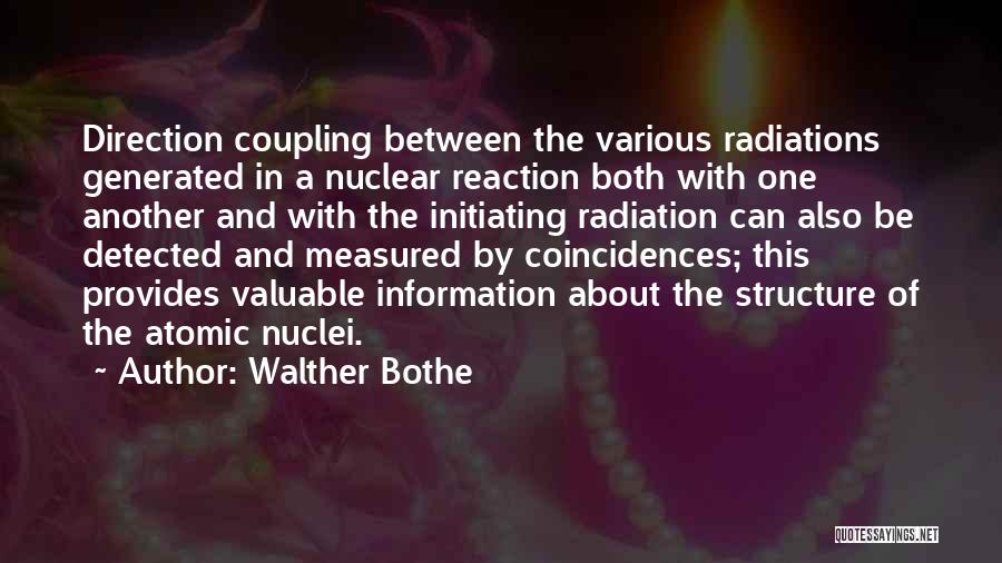 Walther Bothe Quotes: Direction Coupling Between The Various Radiations Generated In A Nuclear Reaction Both With One Another And With The Initiating Radiation