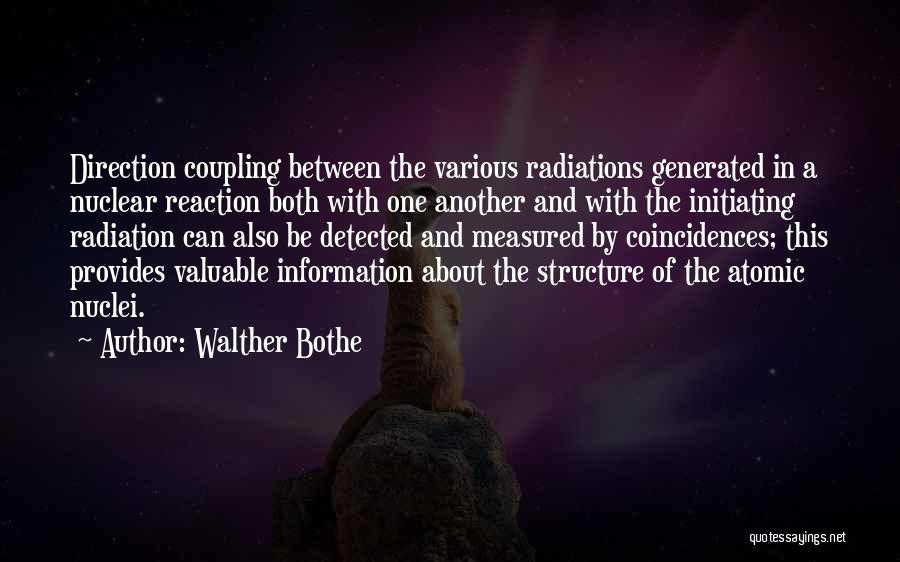 Walther Bothe Quotes: Direction Coupling Between The Various Radiations Generated In A Nuclear Reaction Both With One Another And With The Initiating Radiation