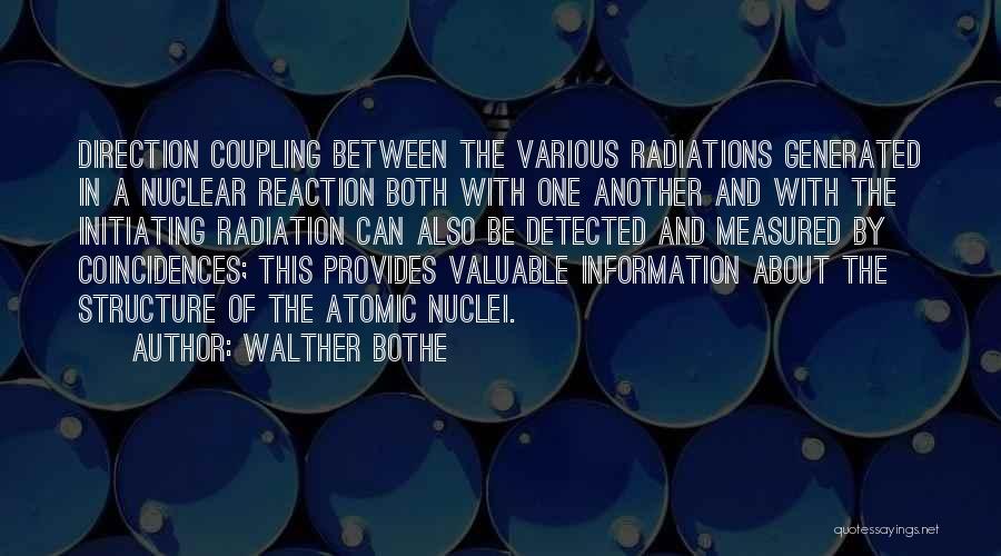 Walther Bothe Quotes: Direction Coupling Between The Various Radiations Generated In A Nuclear Reaction Both With One Another And With The Initiating Radiation