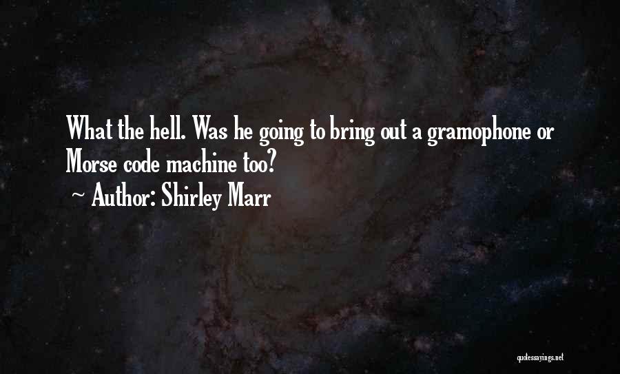 Shirley Marr Quotes: What The Hell. Was He Going To Bring Out A Gramophone Or Morse Code Machine Too?