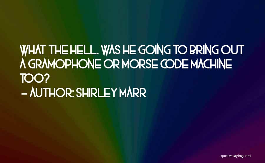 Shirley Marr Quotes: What The Hell. Was He Going To Bring Out A Gramophone Or Morse Code Machine Too?