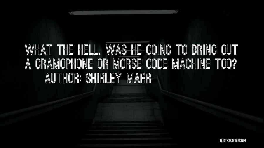 Shirley Marr Quotes: What The Hell. Was He Going To Bring Out A Gramophone Or Morse Code Machine Too?