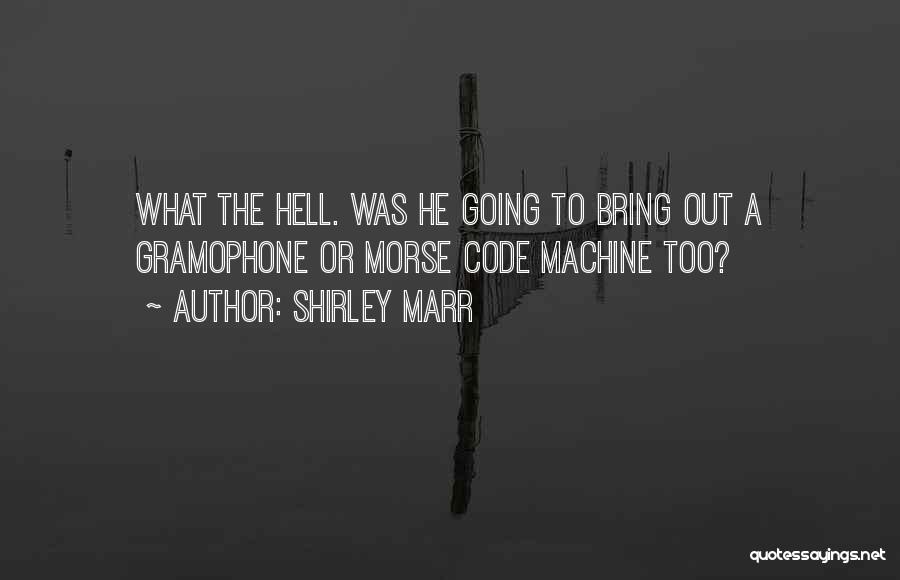 Shirley Marr Quotes: What The Hell. Was He Going To Bring Out A Gramophone Or Morse Code Machine Too?