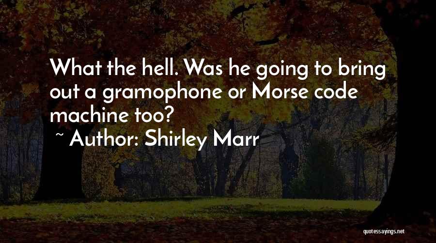 Shirley Marr Quotes: What The Hell. Was He Going To Bring Out A Gramophone Or Morse Code Machine Too?