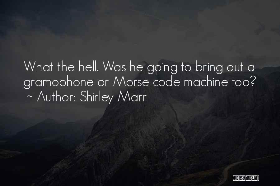 Shirley Marr Quotes: What The Hell. Was He Going To Bring Out A Gramophone Or Morse Code Machine Too?