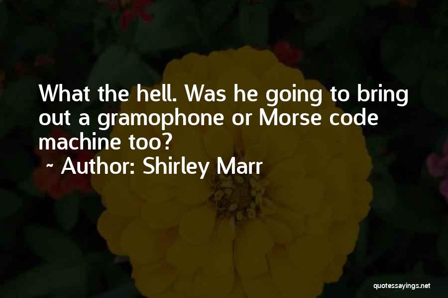 Shirley Marr Quotes: What The Hell. Was He Going To Bring Out A Gramophone Or Morse Code Machine Too?