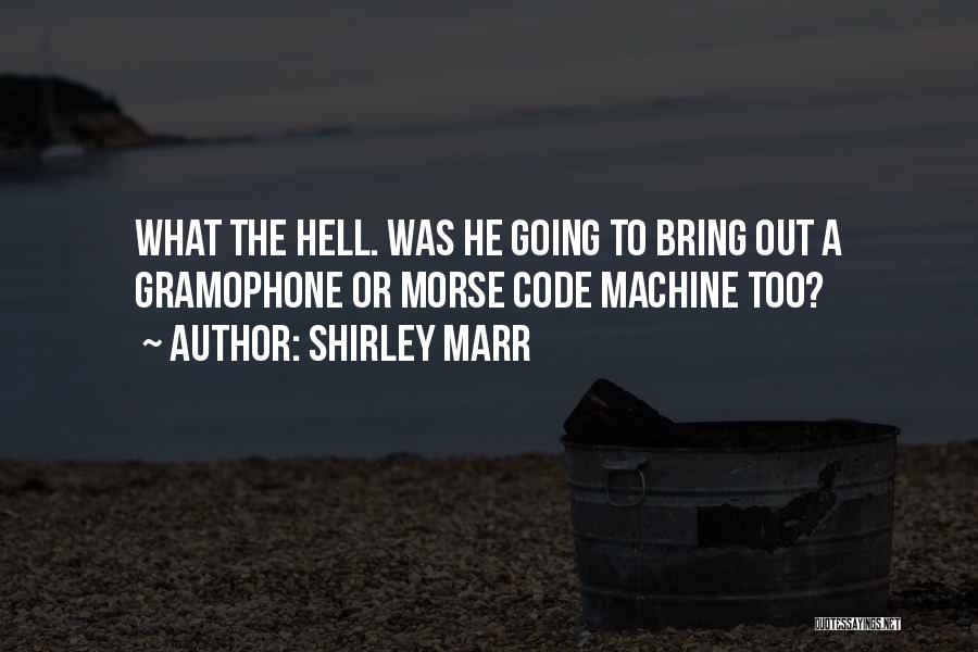 Shirley Marr Quotes: What The Hell. Was He Going To Bring Out A Gramophone Or Morse Code Machine Too?