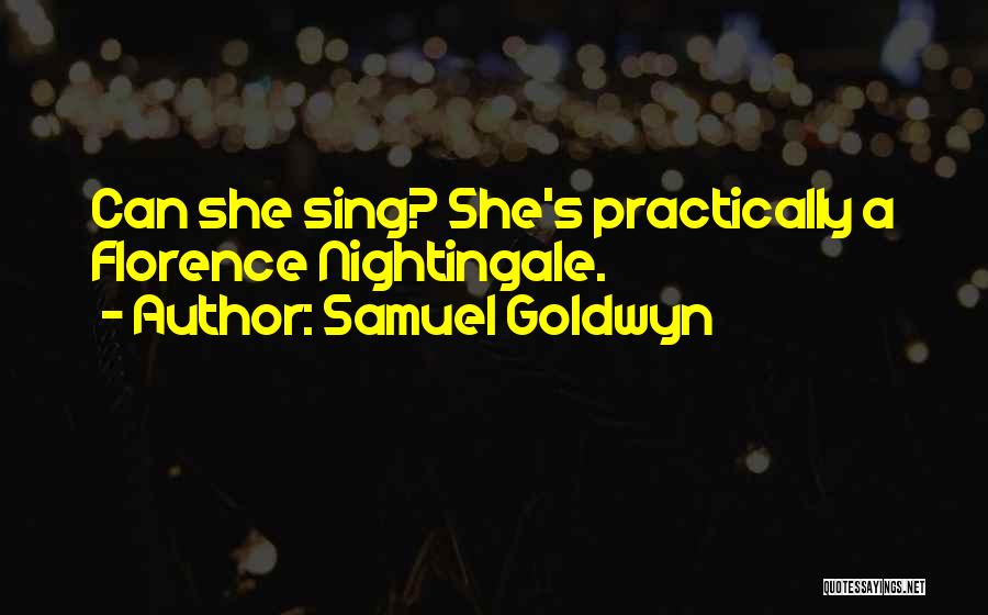 Samuel Goldwyn Quotes: Can She Sing? She's Practically A Florence Nightingale.