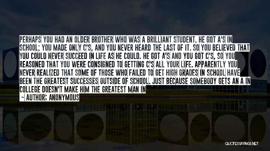 Anonymous Quotes: Perhaps You Had An Older Brother Who Was A Brilliant Student. He Got A's In School; You Made Only C's,