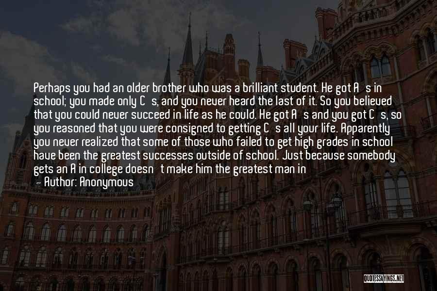 Anonymous Quotes: Perhaps You Had An Older Brother Who Was A Brilliant Student. He Got A's In School; You Made Only C's,