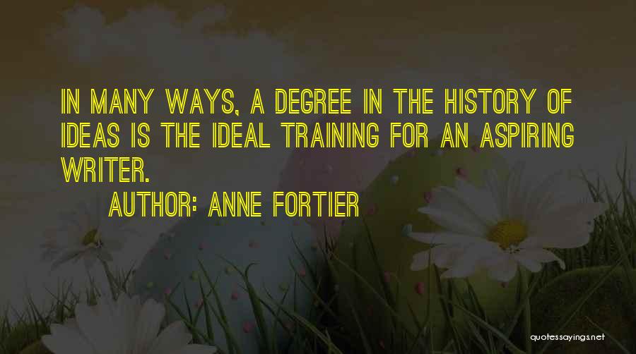 Anne Fortier Quotes: In Many Ways, A Degree In The History Of Ideas Is The Ideal Training For An Aspiring Writer.