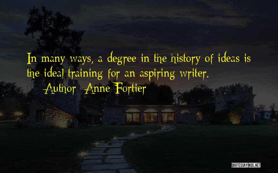 Anne Fortier Quotes: In Many Ways, A Degree In The History Of Ideas Is The Ideal Training For An Aspiring Writer.