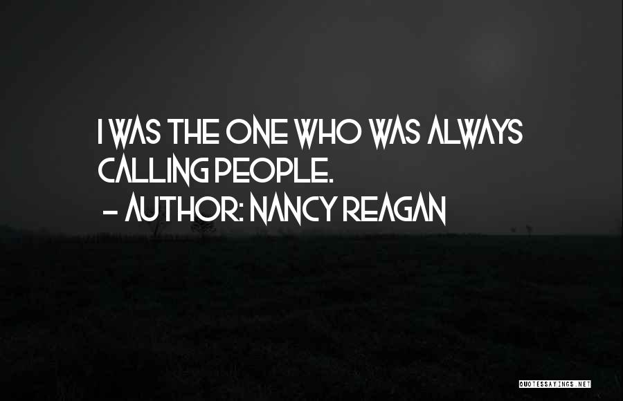 Nancy Reagan Quotes: I Was The One Who Was Always Calling People.