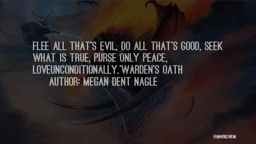 Megan Dent Nagle Quotes: Flee All That's Evil, Do All That's Good, Seek What Is True, Purse Only Peace, Loveunconditionally.'warden's Oath
