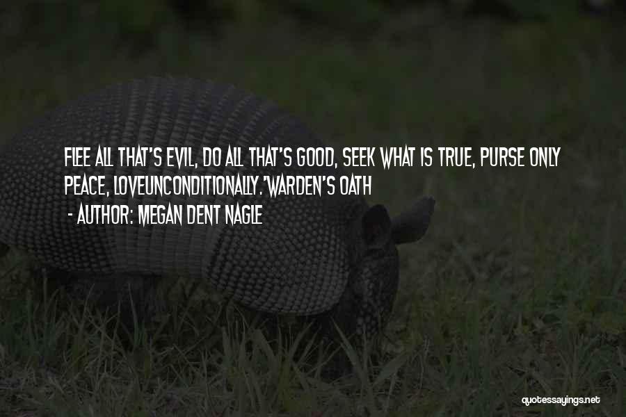 Megan Dent Nagle Quotes: Flee All That's Evil, Do All That's Good, Seek What Is True, Purse Only Peace, Loveunconditionally.'warden's Oath
