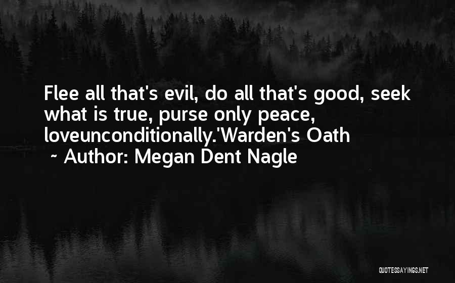 Megan Dent Nagle Quotes: Flee All That's Evil, Do All That's Good, Seek What Is True, Purse Only Peace, Loveunconditionally.'warden's Oath