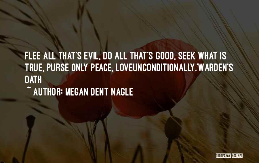 Megan Dent Nagle Quotes: Flee All That's Evil, Do All That's Good, Seek What Is True, Purse Only Peace, Loveunconditionally.'warden's Oath