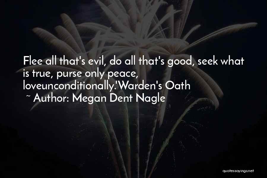 Megan Dent Nagle Quotes: Flee All That's Evil, Do All That's Good, Seek What Is True, Purse Only Peace, Loveunconditionally.'warden's Oath