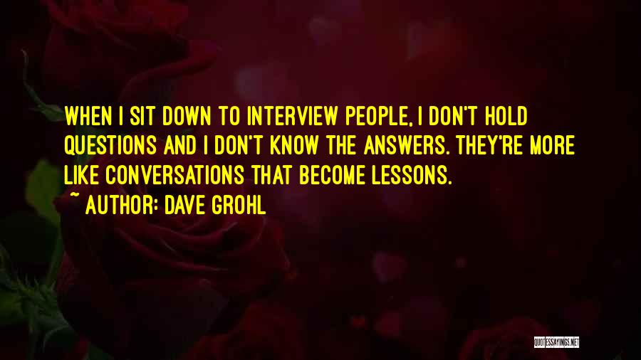 Dave Grohl Quotes: When I Sit Down To Interview People, I Don't Hold Questions And I Don't Know The Answers. They're More Like