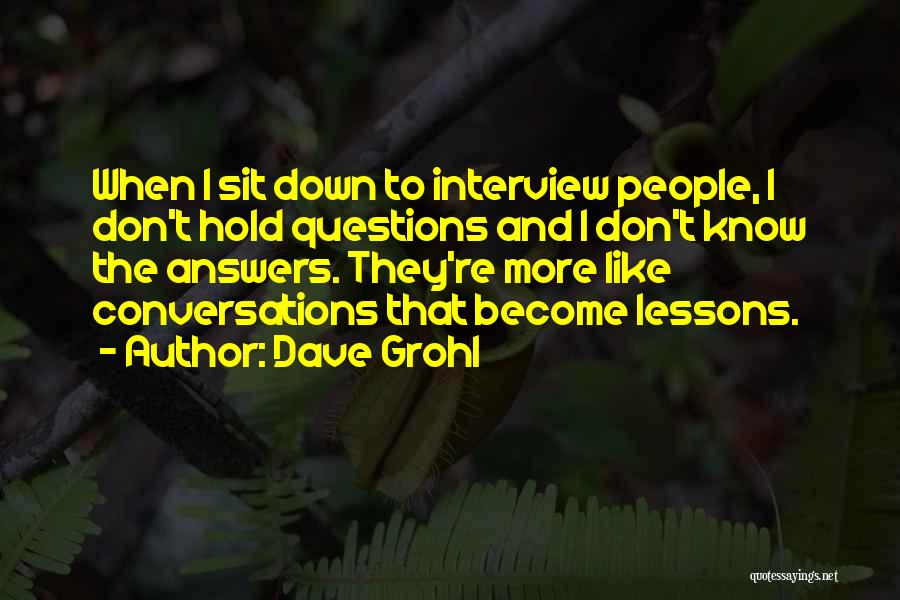 Dave Grohl Quotes: When I Sit Down To Interview People, I Don't Hold Questions And I Don't Know The Answers. They're More Like