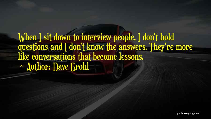 Dave Grohl Quotes: When I Sit Down To Interview People, I Don't Hold Questions And I Don't Know The Answers. They're More Like