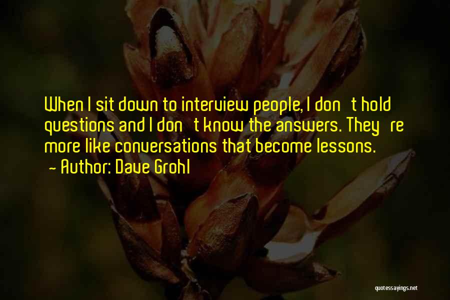 Dave Grohl Quotes: When I Sit Down To Interview People, I Don't Hold Questions And I Don't Know The Answers. They're More Like