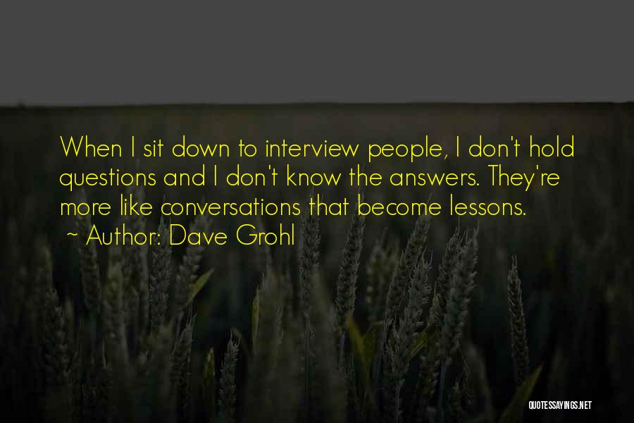 Dave Grohl Quotes: When I Sit Down To Interview People, I Don't Hold Questions And I Don't Know The Answers. They're More Like