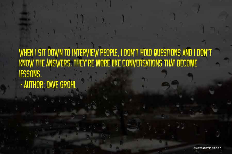 Dave Grohl Quotes: When I Sit Down To Interview People, I Don't Hold Questions And I Don't Know The Answers. They're More Like