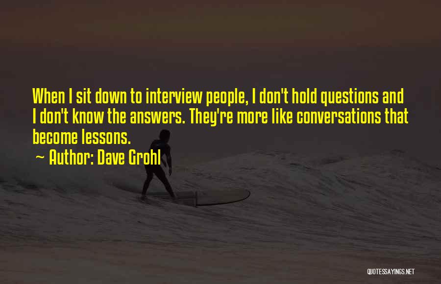 Dave Grohl Quotes: When I Sit Down To Interview People, I Don't Hold Questions And I Don't Know The Answers. They're More Like