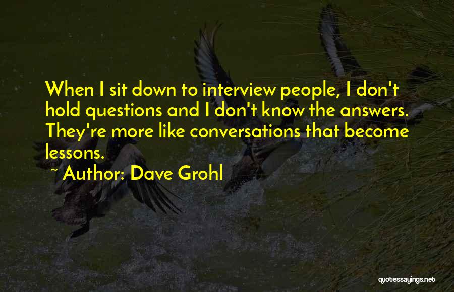 Dave Grohl Quotes: When I Sit Down To Interview People, I Don't Hold Questions And I Don't Know The Answers. They're More Like