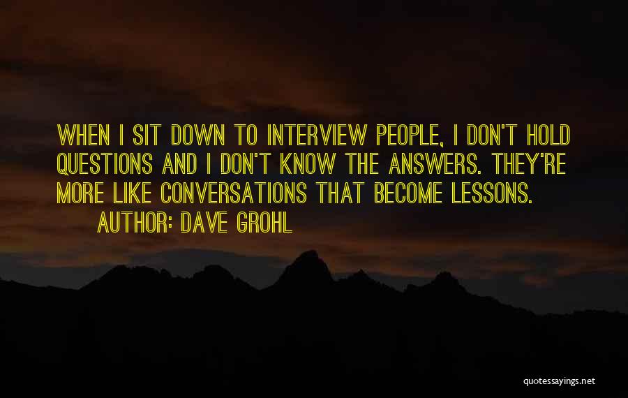 Dave Grohl Quotes: When I Sit Down To Interview People, I Don't Hold Questions And I Don't Know The Answers. They're More Like